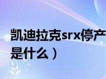 凯迪拉克srx停产了么（srx凯迪拉克停产原因是什么）