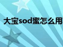 大宝sod蜜怎么用功效（大宝sod蜜怎么用）