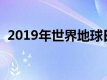 2019年世界地球日主题（世界地球日主题）