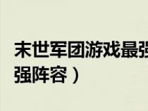 末世军团游戏最强阵容推荐（末世军团游戏最强阵容）