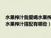 水果榨汁我爱喝水果榨汁我可以随意混搭再配上水果瘦身（水果榨汁搭配有哪些）