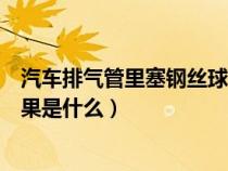 汽车排气管里塞钢丝球有什么用（汽车排气管塞钢丝球的后果是什么）