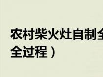 农村柴火灶自制全过程视频（农村柴火灶自制全过程）