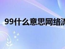 99什么意思网络流行语谐音（99什么意思）