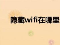 隐藏wifi在哪里设置（隐藏wifi的方法）