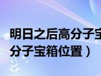 明日之后高分子宝箱位置沙石堡（明日之后高分子宝箱位置）