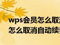 wps会员怎么取消自动续费ipad（wps会员怎么取消自动续费）