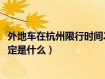 外地车在杭州限行时间2021最新规定（外地车在杭州限行规定是什么）