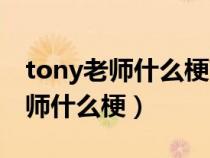 tony老师什么梗带你深入了解一下（tony老师什么梗）