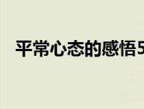 平常心态的感悟500字（平常心态的感悟）