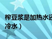 榨豆浆是加热水还是冷水（榨豆浆用热水还是冷水）