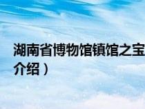 湖南省博物馆镇馆之宝在几楼（湖南省博物馆的镇馆之宝的介绍）