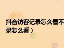 抖音访客记录怎么看不到了游览跟访客也没有（抖音访客记录怎么看）