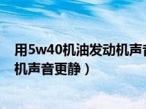 用5w40机油发动机声音好大（机油5w30和5w40那个发动机声音更静）