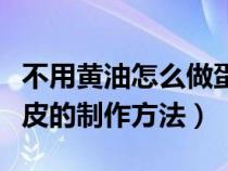 不用黄油怎么做蛋挞皮视频（不用黄油的蛋挞皮的制作方法）