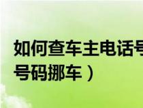 如何查车主电话号码挪车（怎么查到车主电话号码挪车）