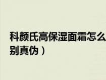 科颜氏高保湿面霜怎么分辨真假（科颜氏高保湿面霜怎么辨别真伪）