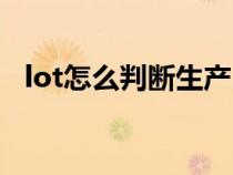 lot怎么判断生产日期（lot是生产日期吗）