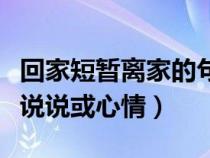 回家短暂离家的句子说说或心情（离家的句子说说或心情）