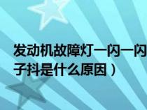 发动机故障灯一闪一闪车子发抖（发动机故障灯一闪一闪车子抖是什么原因）