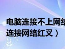 电脑连接不上网络出现红叉怎么办（电脑无法连接网络红叉）