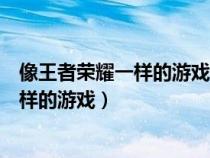 像王者荣耀一样的游戏有哪些不用实名认证（像王者荣耀一样的游戏）