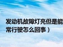 发动机故障灯亮但是能正常行驶（发动机故障灯亮了但能正常行驶怎么回事）