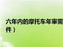 六年内的摩托车年审需要什么证件（摩托车年审需要什么证件）