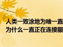 人类一败涂地为啥一直显示正在连接服务器（人类一败涂地为什么一直正在连接服务器）