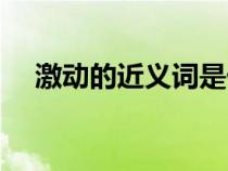 激动的近义词是什么字（激动的近义词）