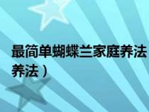 最简单蝴蝶兰家庭养法 花谢后怎么处理（最简单蝴蝶兰家庭养法）