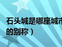 石头城是哪座城市的别名（石头城是哪个城市的别称）