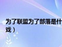 为了联盟为了部落是什么游戏（为了联盟为了部落是哪个游戏）