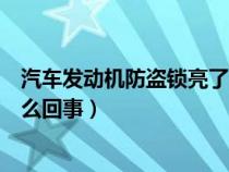 汽车发动机防盗锁亮了（汽车发动机防盗锁死无法点火是怎么回事）