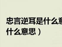 忠言逆耳是什么意思?是什么话?（忠言逆耳是什么意思）