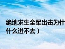 绝地求生全军出击为什么进不去房间（绝地求生全军出击为什么进不去）