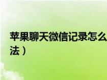 苹果聊天微信记录怎么恢复记录（苹果微信聊天记录恢复方法）