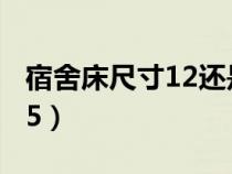 宿舍床尺寸12还是15（宿舍床尺寸1.2还是1.5）