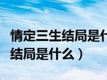 情定三生结局是什么女主死没死（情定三生大结局是什么）