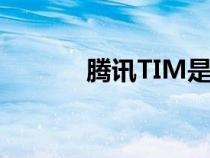 腾讯TIM是什么（tim是什么）