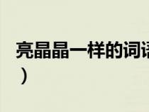 亮晶晶一样的词语250个（亮晶晶一样的词语）