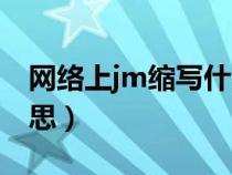 网络上jm缩写什么意思（网络词jm是什么意思）