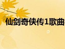 仙剑奇侠传1歌曲视频（仙剑奇侠传1歌曲）