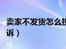 卖家不发货怎么投诉最狠（卖家不发货怎么投诉）