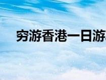 穷游香港一日游攻略（香港一日游攻略）