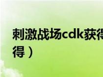 刺激战场cdk获得方法（刺激战场cdk怎么获得）