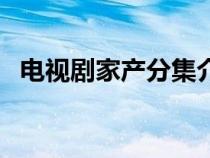 电视剧家产分集介绍（电视剧家产多少集）