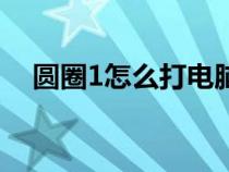 圆圈1怎么打电脑快捷键（圆圈1怎么打）