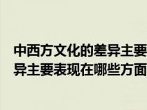 中西方文化的差异主要表现在哪些方面呢（中西方文化的差异主要表现在哪些方面）