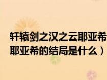 轩辕剑之汉之云耶亚希长出翅膀是第几集（轩辕剑之汉之云耶亚希的结局是什么）